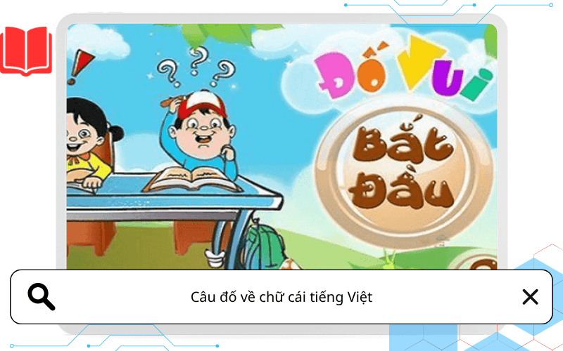 Câu đố về chữ cái tiếng Việt: trò chơi ngôn ngữ thú vị cho bé dễ học dễ nhớ