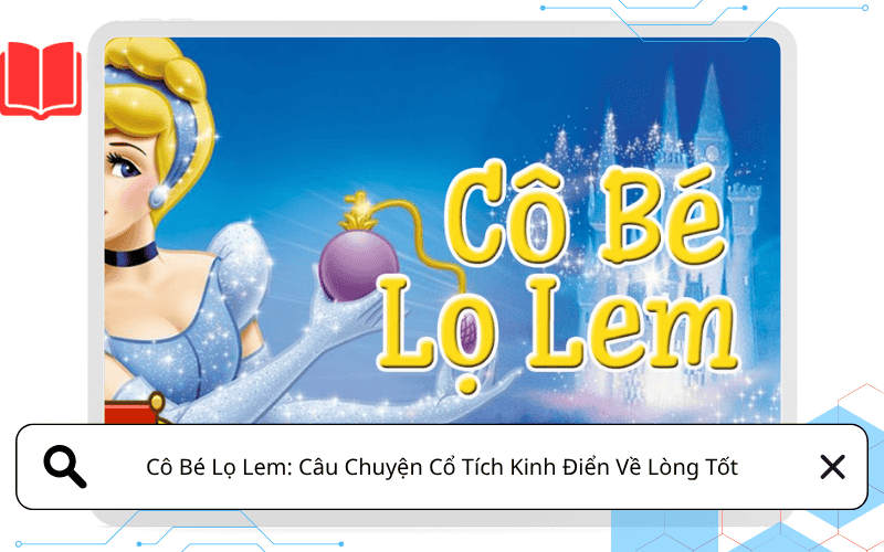 Cô Bé Lọ Lem: Câu Chuyện Cổ Tích Kinh Điển Về Lòng Tốt, Nghị Lực Và Cái Kết Đẹp Cho Người Xứng Đáng