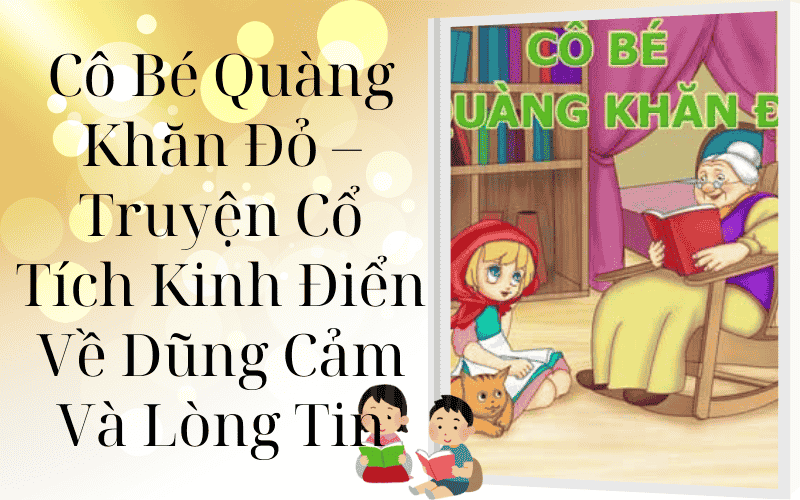 Cô Bé Quàng Khăn Đỏ – Truyện Cổ Tích Kinh Điển Về Dũng Cảm Và Lòng Tin