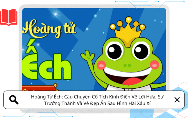 Hoàng Tử Ếch: Câu Chuyện Cổ Tích Kinh Điển Về Lời Hứa, Sự Trưởng Thành Và Vẻ Đẹp Ẩn Sau Hình Hài Xấu Xí