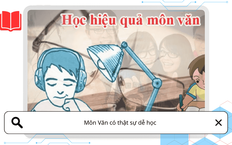 Môn Văn có thật sự dễ học? Khi cảm hứng đúng chỗ, Ngữ văn không còn là nỗi sợ