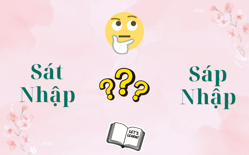 Sát Nhập Hay Sáp Nhập Mới Đúng? Cách Viết Chuẩn Dễ Nhớ Trong Tiếng Việt