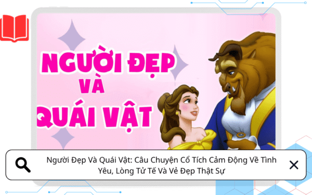 Người Đẹp Và Quái Vật: Câu Chuyện Cổ Tích Cảm Động Về Tình Yêu, Lòng Tử Tế Và Vẻ Đẹp Thật Sự