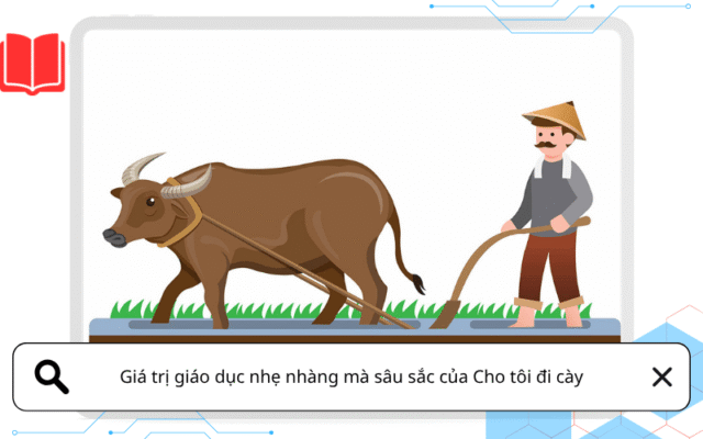Giá trị giáo dục nhẹ nhàng mà sâu sắc của Cho tôi đi cày