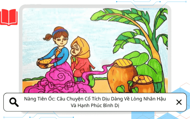 Nàng Tiên Ốc: Câu Chuyện Cổ Tích Dịu Dàng Về Lòng Nhân Hậu Và Hạnh Phúc Bình Dị