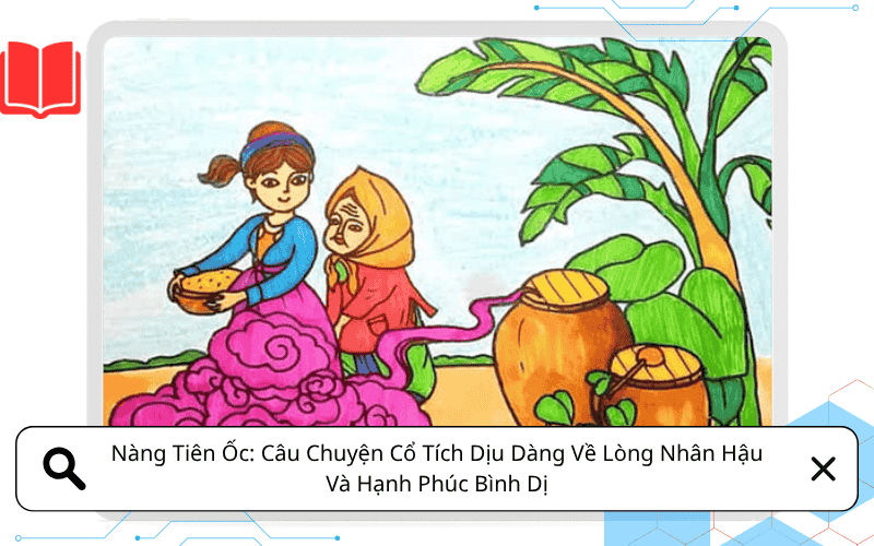 Nàng Tiên Ốc: Câu Chuyện Cổ Tích Dịu Dàng Về Lòng Nhân Hậu Và Hạnh Phúc Bình Dị