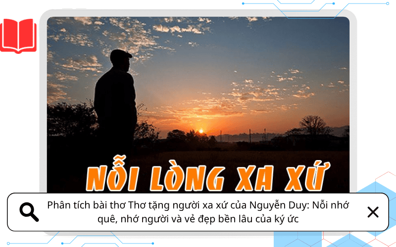 Phân tích bài thơ Thơ tặng người xa xứ của Nguyễn Duy: Nỗi nhớ quê, nhớ người và vẻ đẹp bền lâu của ký ức