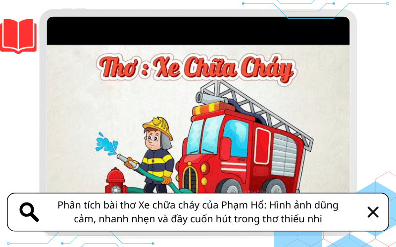 Phân tích bài thơ Xe chữa cháy của Phạm Hổ: Hình ảnh dũng cảm, nhanh nhẹn và đầy cuốn hút trong thơ thiếu nhi