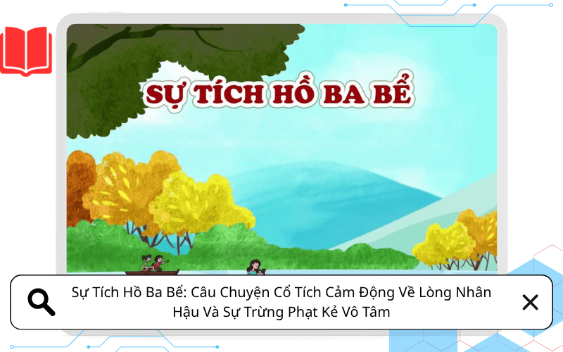 Sự Tích Hồ Ba Bể: Câu Chuyện Cổ Tích Cảm Động Về Lòng Nhân Hậu Và Sự Trừng Phạt Kẻ Vô Tâm