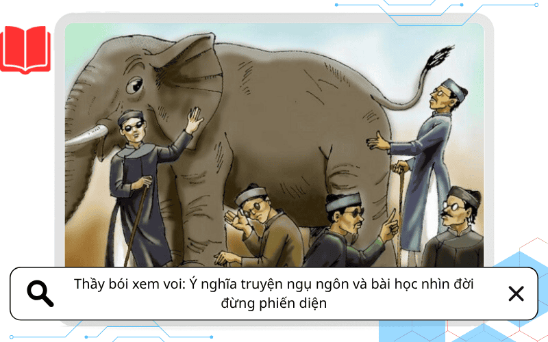 Thầy bói xem voi: Ý nghĩa truyện ngụ ngôn và bài học nhìn đời đừng phiến diện